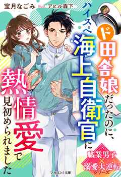 ド田舎娘だったのに、ハイスぺ海上自衛官に熱情愛で見初められました【職業男子×溺愛大逆転シリーズ】