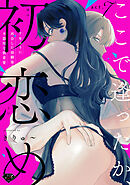 【ラブチーク】ここで逢ったか、初恋め～7年ぶりに再会した幼馴染の不器用な執着愛～ act.7