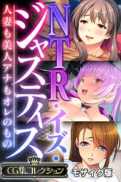 NTR・イズ・ジャスティス～人妻も美人アナもオレのもの～【CG集コレクション】 モザイク版