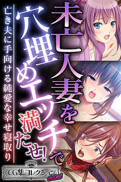 未亡人妻を穴埋めエッチで満たせ！ ～亡き夫に手向ける純愛な幸せ寝取り～【CG集コレクション ミニ】