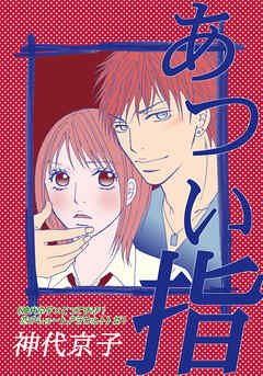 あつい指｜《神代京子×とっておき！恋のショートアラカルト》＃1