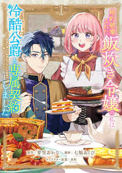 婚約破棄された飯炊き令嬢の私は冷酷公爵と専属契約しました　～ですが胃袋を掴んだ結果、冷たかった公爵様がどんどん優しくなっています～（１）【ブックライブ&ブッコミ限定特典イラスト付き】