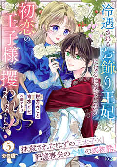 冷遇されるお飾り王妃になるはずでしたが、初恋の王子様に攫われました！　分冊版