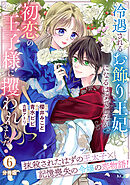 冷遇されるお飾り王妃になるはずでしたが、初恋の王子様に攫われました！　分冊版（６）