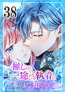 推しの一途すぎる執着を、私はまだ知らない 第38話