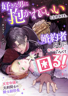 好きな男に抱かれていいと言われても、婚約者以上にかっこいい人いなくて困る！　文官令嬢と元剣闘士の騎士副団長