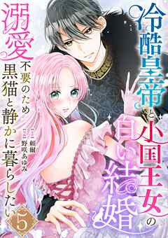 冷酷皇帝と小国王女の白い結婚～溺愛不要のため黒猫と静かに暮らしたい～　5巻