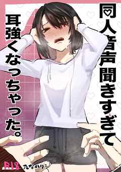 同人音声聞きすぎて耳強くなっちゃった。 1