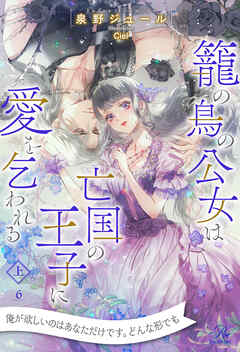 籠の鳥の公女は亡国の王子に愛を乞われる　上【６】