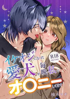 イケオジになった愛犬が 毎晩私でオ〇ニーしてます【R-18版】【合冊版】