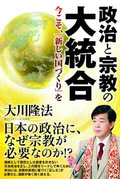 政治と宗教の大統合　今こそ、「新しい国づくり」を