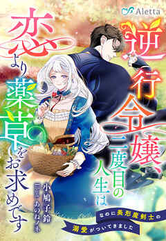 逆行令嬢、二度目の人生は恋より薬草をお求めです～なのに美形魔剣士の溺愛がついてきました～