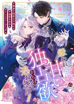 嫌われ令嬢は甘い独占欲からは逃れられません！！～裏あり執着王子様に溺愛されるアンソロジーコミック～