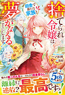 捨てられ令嬢は田舎で新たな家族と夢をかなえることにします！【電子限定SS付き】