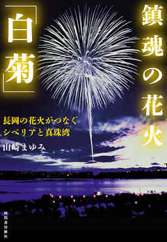 鎮魂の花火「白菊」　長岡の花火がつなぐシベリアと真珠湾