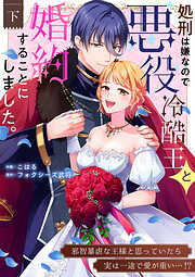 処刑は嫌なので悪役冷酷王と婚約することにしました。 ～邪智暴虐な王様と思っていたら実は一途で愛が重い…！？【電子単行本】