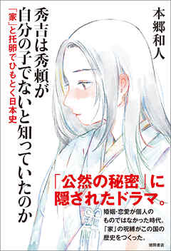 秀吉は秀頼が自分の子でないと知っていたのか　「家」と托卵でひもとく日本史