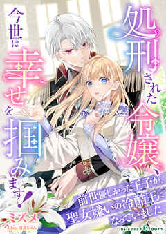 処刑された令嬢、今世は幸せを掴みます！～前世優しかった王子が、聖女嫌いの冷酷王になっていました～