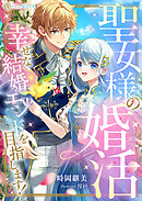 聖女様の婚活　幸せな結婚エンドを目指します！