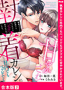 執着カレシに社内でもベッドでもグズグズに甘やかされています。【合本版】２