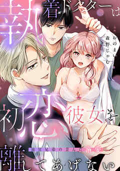 執着ドクターは初恋彼女を離してあげない ～雨宮兄弟の歪んだ溺愛～【電子限定描き下ろしマンガ付】