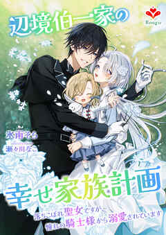 辺境伯一家の幸せ家族計画～落ちこぼれ聖女ですが、憧れの騎士様から溺愛されています～