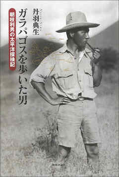 ガラパゴスを歩いた男：朝枝利男の太平洋探検記