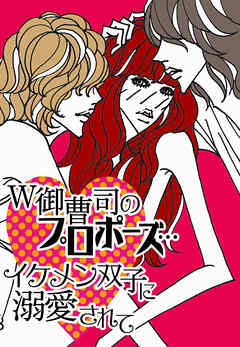 Ｗ御曹司のプロポーズ…イケメン双子に溺愛されて