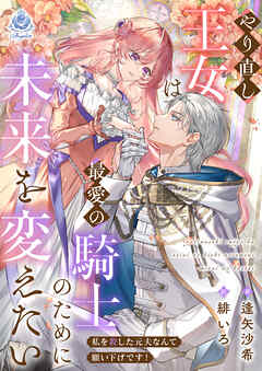 やり直し王女は最愛の騎士のために未来を変えたい～私を殺した元夫なんて願い下げです！～