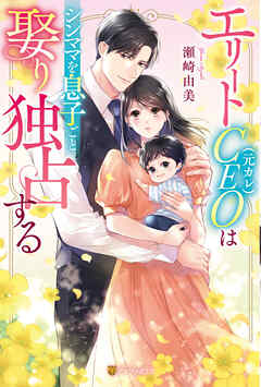 エリートCEO（元カレ）はシンママを息子ごと娶り独占する