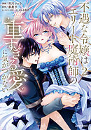 不遇な令嬢はエリート魔術師の重すぎる愛に気がつかない【単行本版／特典まんが付き】２