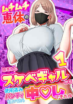 ムチムチ恵体のスケベギャルから使用済みパンティを買ってたら中〇しできた件【R18版】　1巻
