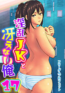 淫乱JKと冴えない俺【R18版】　17巻～交錯・女子更衣室～