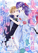 大好きな婚約者様、もうお別れしましょう。６