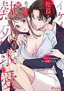 【期間限定　試し読み増量版】イケメン社長を拾ったら、熱烈求愛されてます