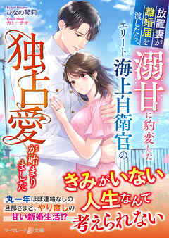放置妻が離婚届を渡したら、溺甘に豹変したエリート海上自衛官の独占愛が始まりました