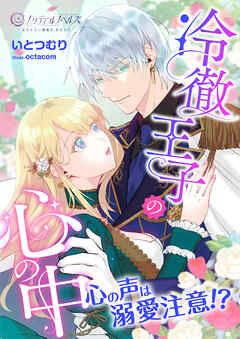 冷徹王子の心の中～心の声は溺愛注意！？～