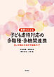 事例でわかる　子ども虐待対応の多職種・多機関連携――互いの強みを活かす協働ガイド