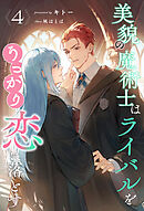 美貌の魔術士はライバルをうっかり恋に落とす【４】