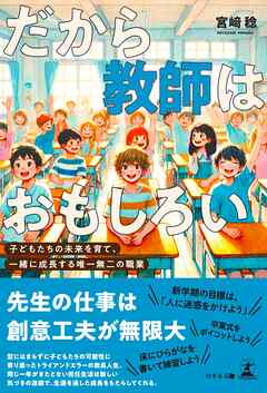 だから教師はおもしろい ～子どもたちの未来を育て、一緒に成長する唯一無二の職業～