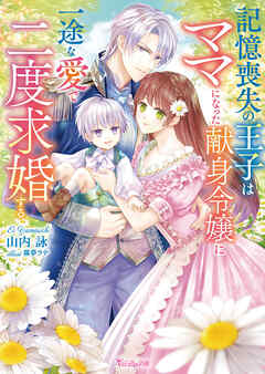 記憶喪失の王子はママになった献身令嬢に一途な愛で二度求婚する【SS付】