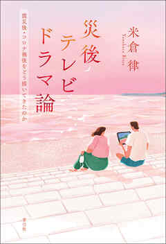 災後テレビドラマ論　震災後・コロナ禍後をどう描いてきたのか