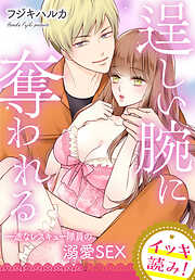 【イッキ読み！】逞しい腕に奪われる　一途なレスキュー隊員の溺愛SEX