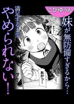 妹が無防備すぎるから…満足するまでやめられない！