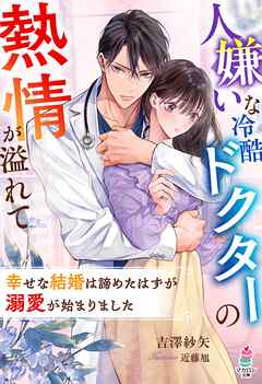 人嫌いな冷酷ドクターの熱情が溢れて～幸せな結婚は諦めたはずが溺愛が始まりました～
