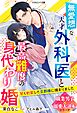 無愛想な天才外科医と最高難度の身代わり婚～甘く豹変した旦那様に捕まりました～【職業男子×溺愛大逆転シリーズ】