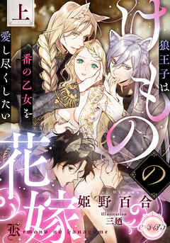 けものの花嫁　狼王子は番の乙女を愛し尽くしたい　上