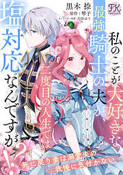 私のことが大好きな最強騎士の夫が、二度目の人生では塩対応なんですが！？　死に戻り妻は溺愛夫の我慢に気付かない【単話売】
