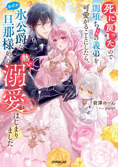死に戻ったので闇堕ち(予定)の義弟を可愛がることにしたら、なぜか氷公爵な旦那様からの熱い溺愛がはじまりました【電子書籍限定書き下ろしSS付き】