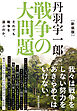 新装版　丹羽宇一郎　戦争の大問題―それでも戦争を選ぶのか。